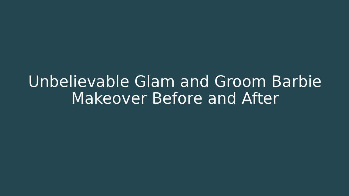 Unbelievable Glam and Groom Barbie Makeover Before and After
