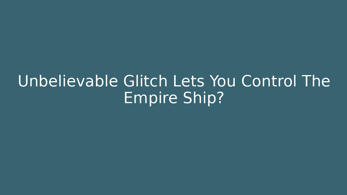Unbelievable Glitch Lets You Control The Empire Ship?