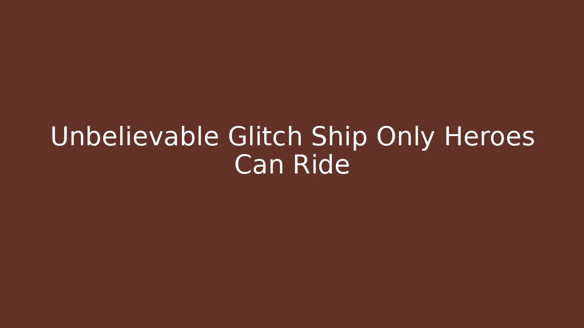 Unbelievable Glitch Ship Only Heroes Can Ride
