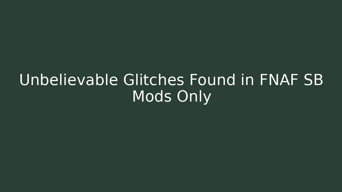 Unbelievable Glitches Found in FNAF SB Mods Only