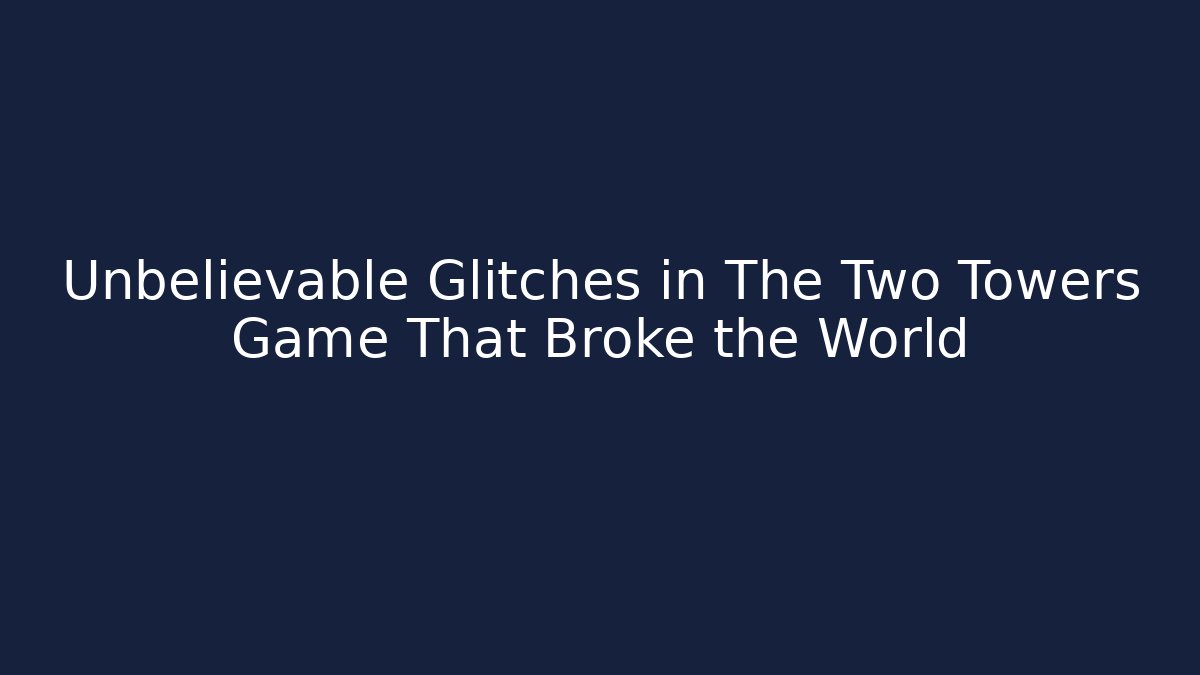Unbelievable Glitches in The Two Towers Game That Broke the World