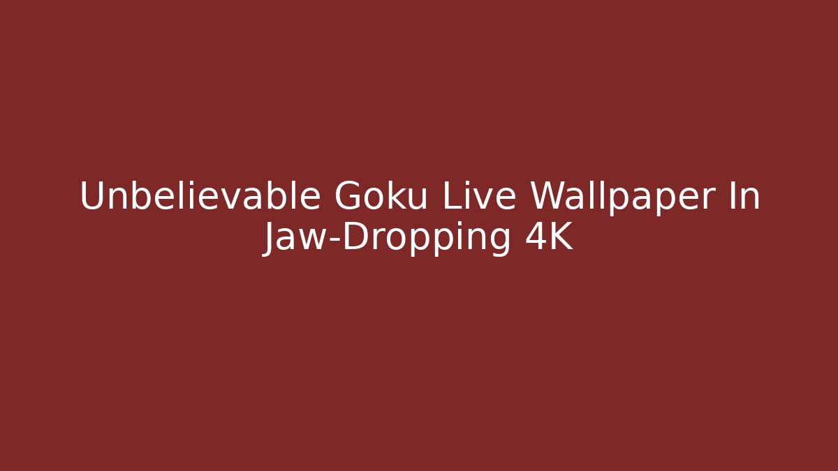 Unbelievable Goku Live Wallpaper In Jaw-Dropping 4K
