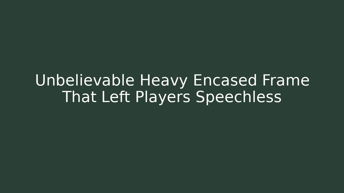 Unbelievable Heavy Encased Frame That Left Players Speechless - Create More Assets