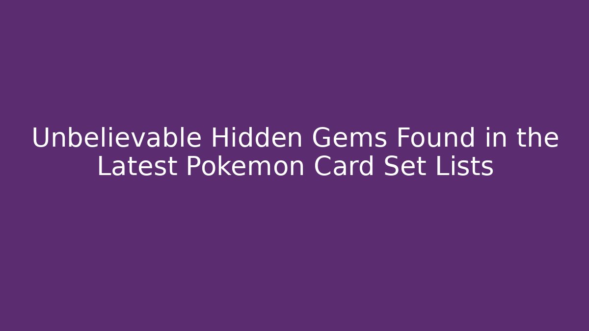 Unbelievable Hidden Gems Found in the Latest Pokemon Card Set Lists