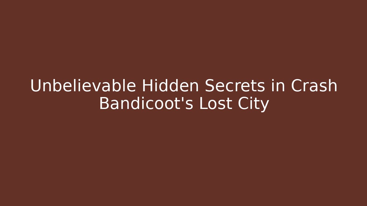 Unbelievable Hidden Secrets in Crash Bandicoot’s Lost City
