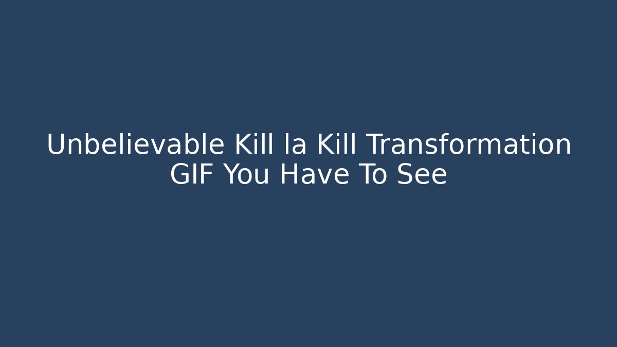 Unbelievable Kill la Kill Transformation GIF You Have To See