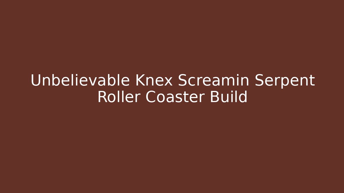Unbelievable Knex Screamin Serpent Roller Coaster Build