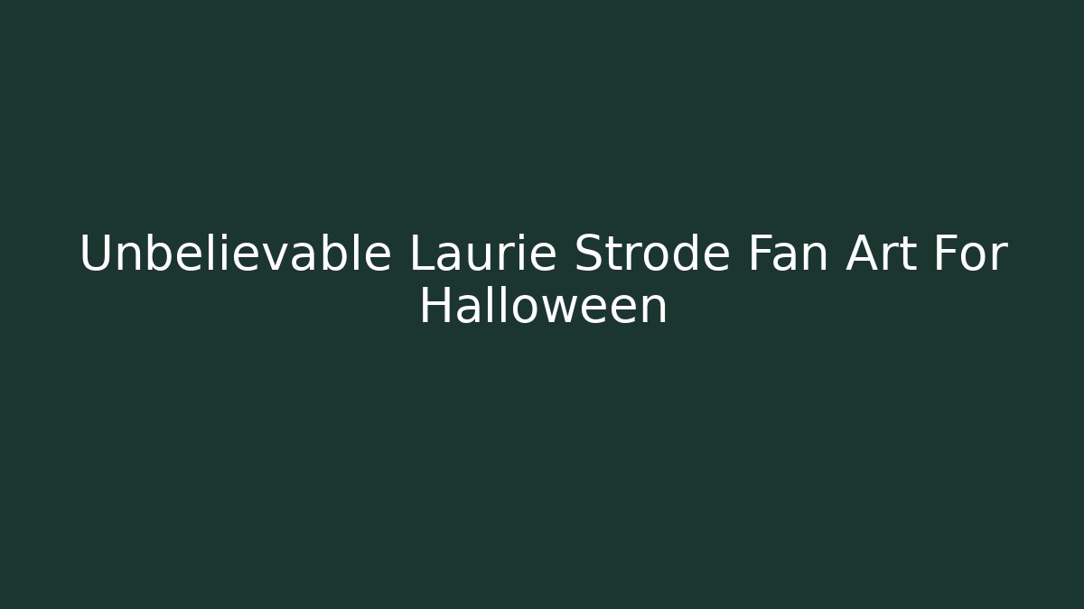 Unbelievable Laurie Strode Fan Art For Halloween
