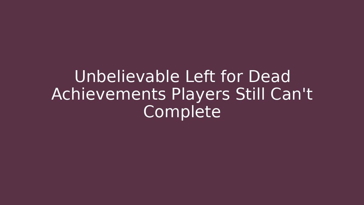 Unbelievable Left for Dead Achievements Players Still Can't Complete