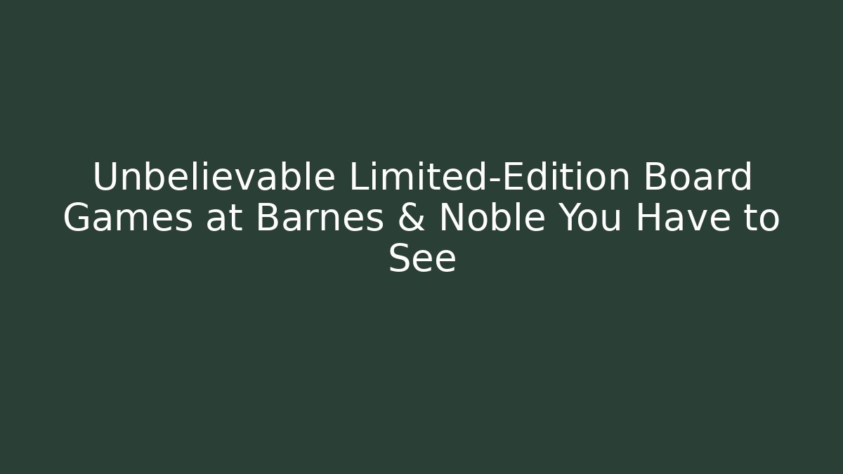 Unbelievable Limited-Edition Board Games at Barnes & Noble You Have to See