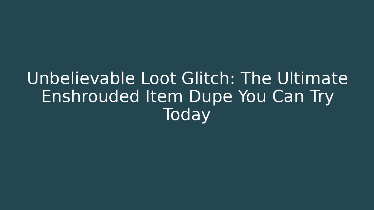 Unbelievable Loot Glitch: The Ultimate Enshrouded Item Dupe You Can Try Today