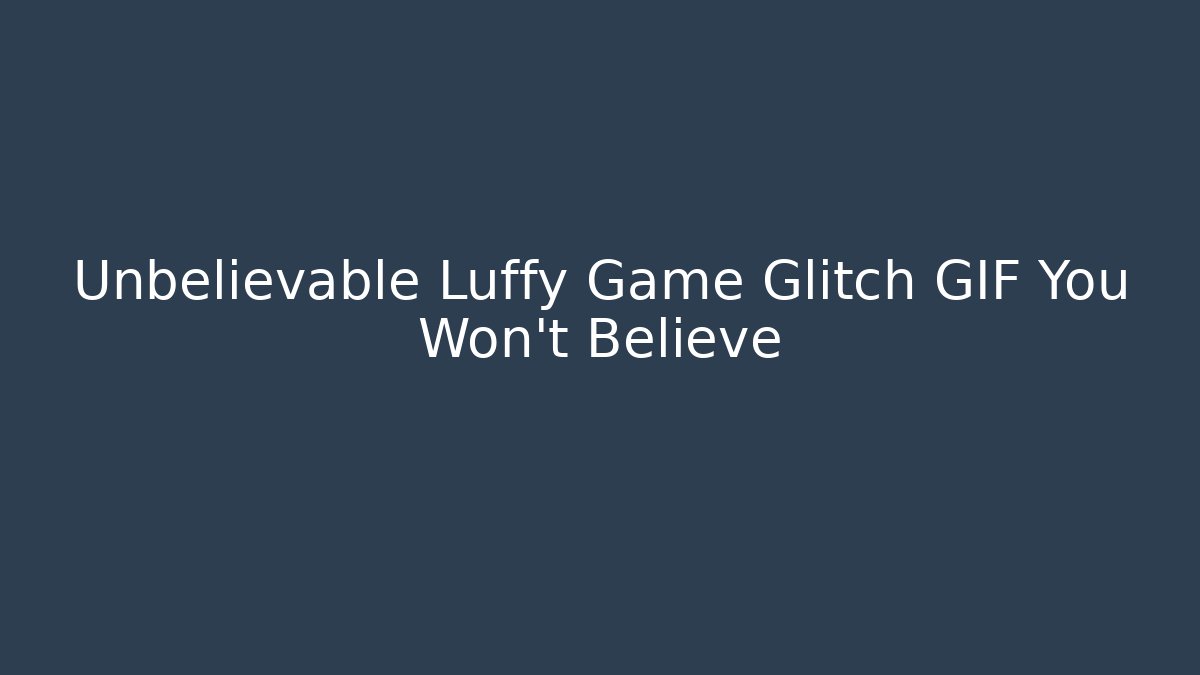 Unbelievable Luffy Game Glitch GIF You Won't Believe