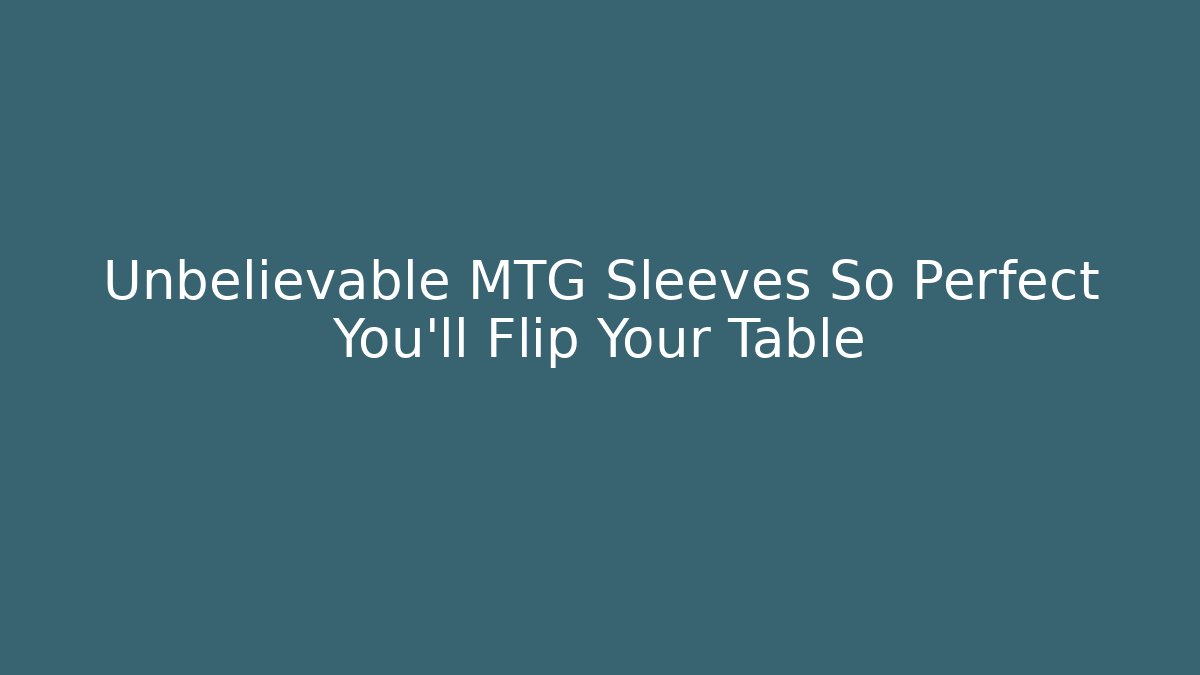 Unbelievable MTG Sleeves So Perfect You'll Flip Your Table