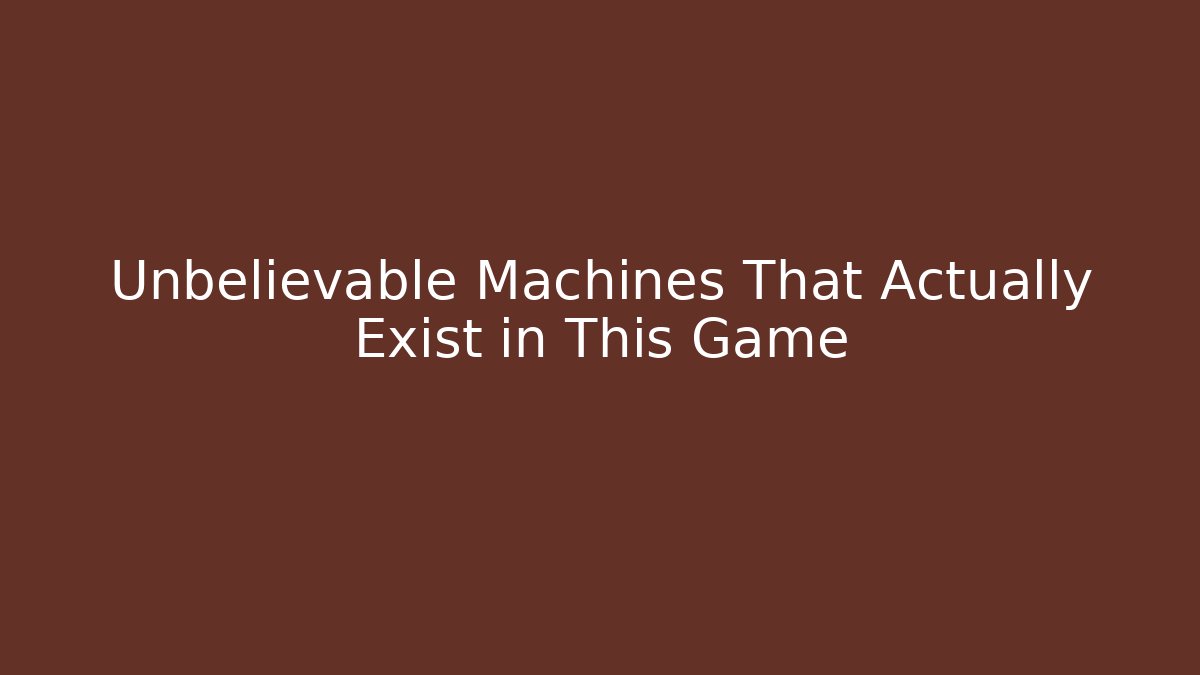 Unbelievable Machines That Actually Exist in This Game