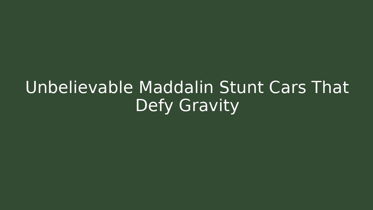 Unbelievable Maddalin Stunt Cars That Defy Gravity