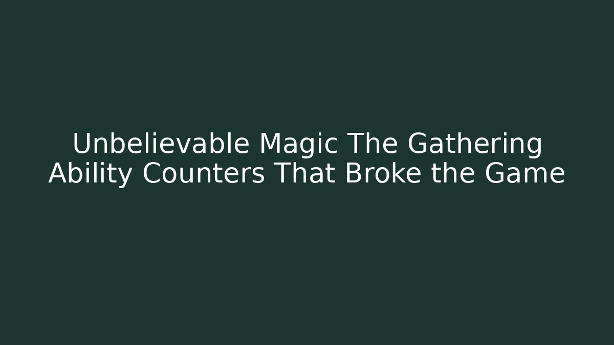 Unbelievable Magic The Gathering Ability Counters That Broke the Game