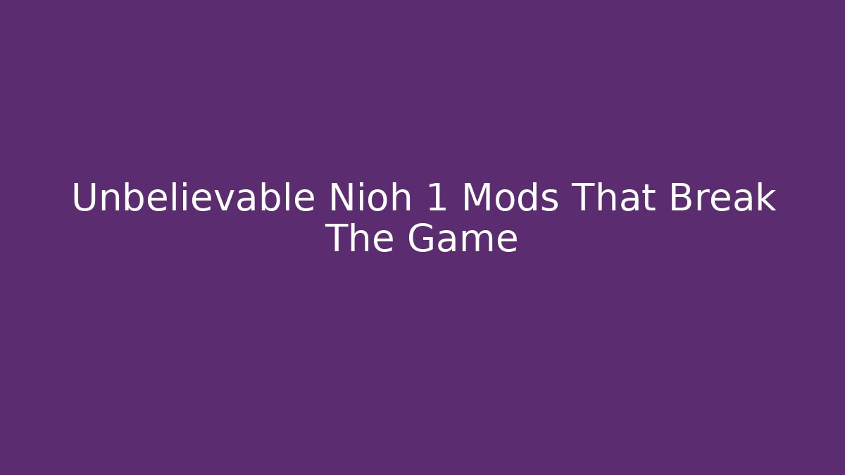 Unbelievable Nioh 1 Mods That Break The Game