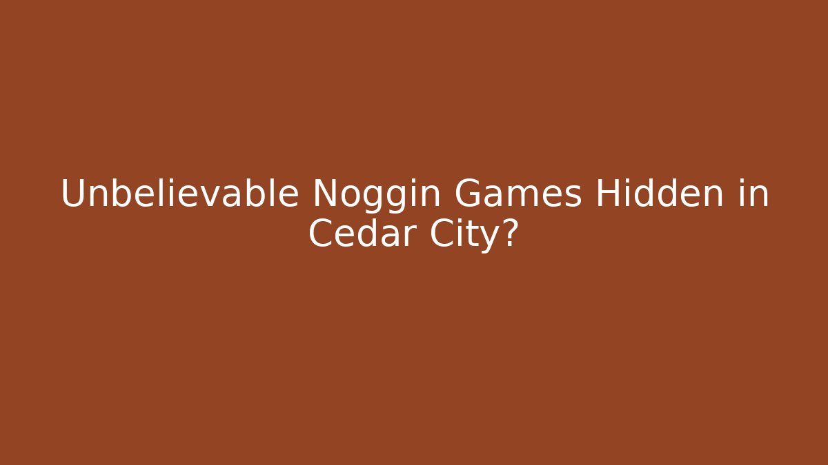 Unbelievable Noggin Games Hidden in Cedar City?