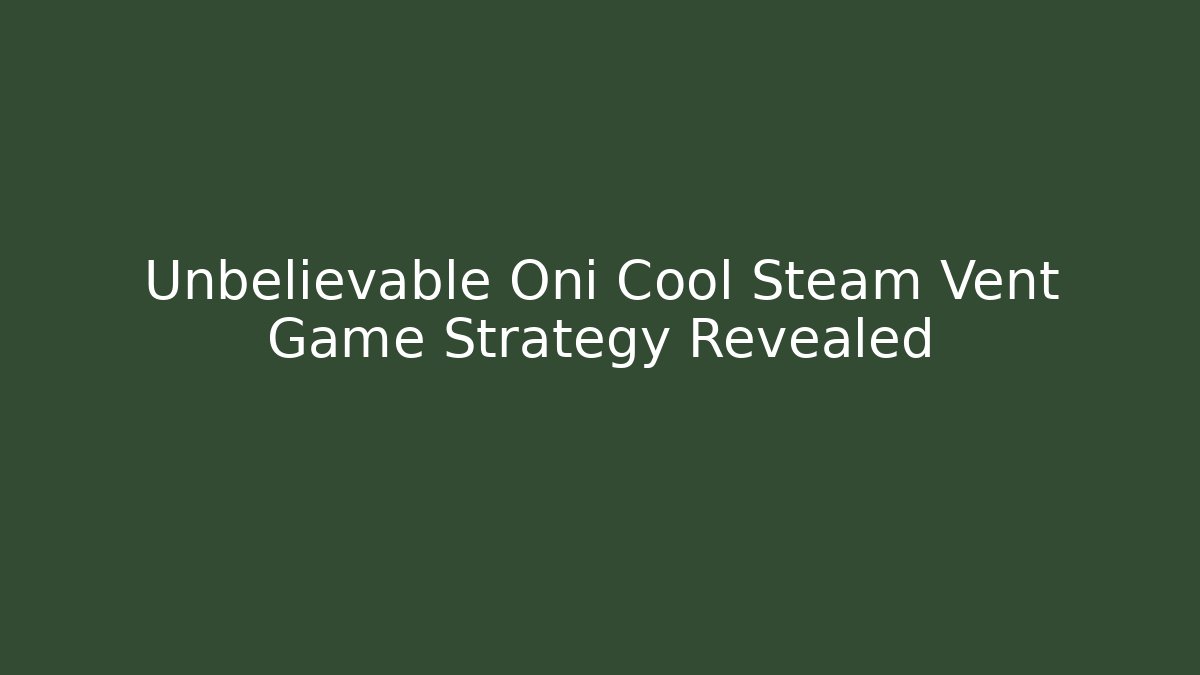 Unbelievable Oni Cool Steam Vent Game Strategy Revealed