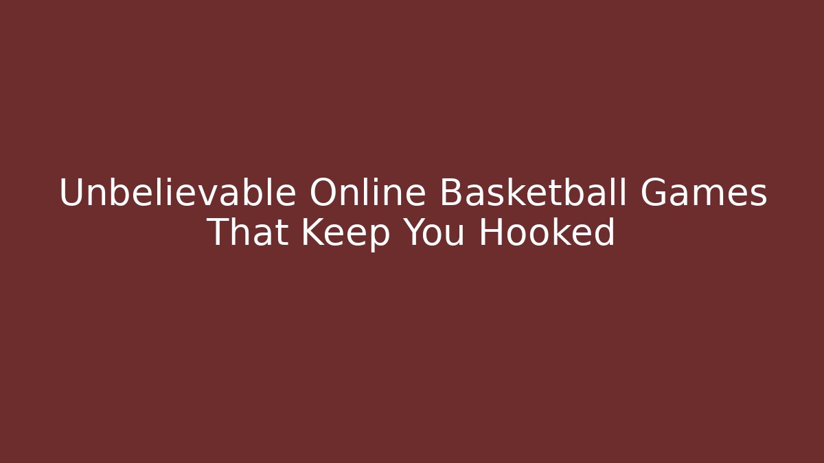 Unbelievable Online Basketball Games That Keep You Hooked