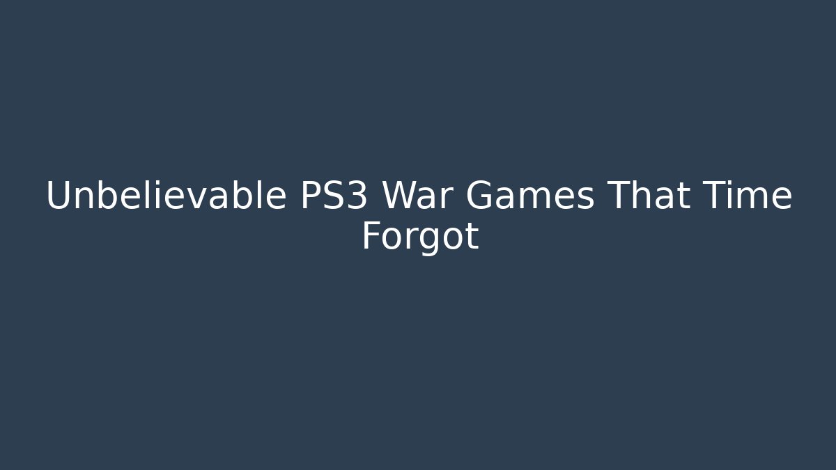Unbelievable PS3 War Games That Time Forgot - Create More Assets
