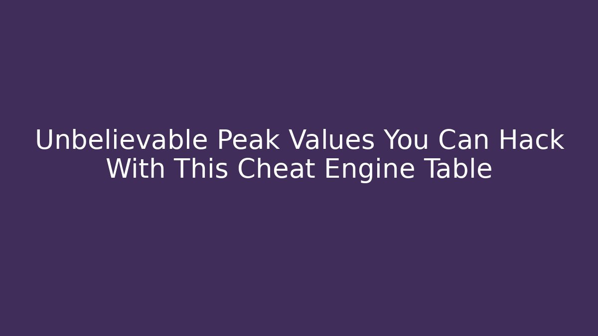 Unbelievable Peak Values You Can Hack With This Cheat Engine Table - Create More Assets