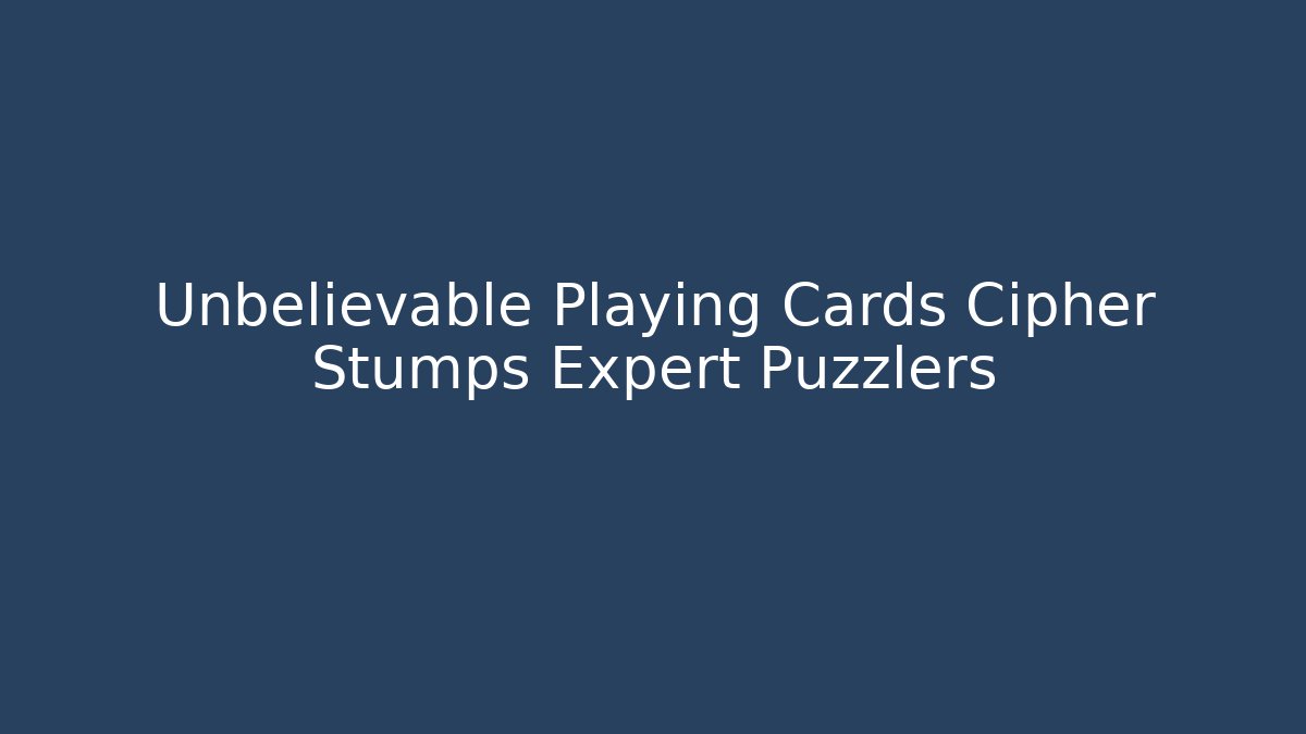 Unbelievable Playing Cards Cipher Stumps Expert Puzzlers