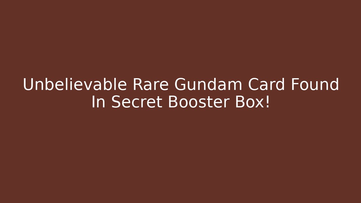 Unbelievable Rare Gundam Card Found In Secret Booster Box!