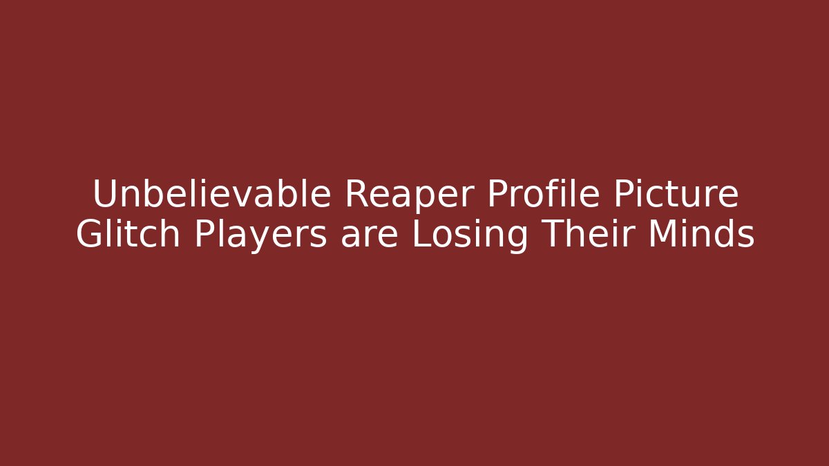 Unbelievable Reaper Profile Picture Glitch Players are Losing Their Minds