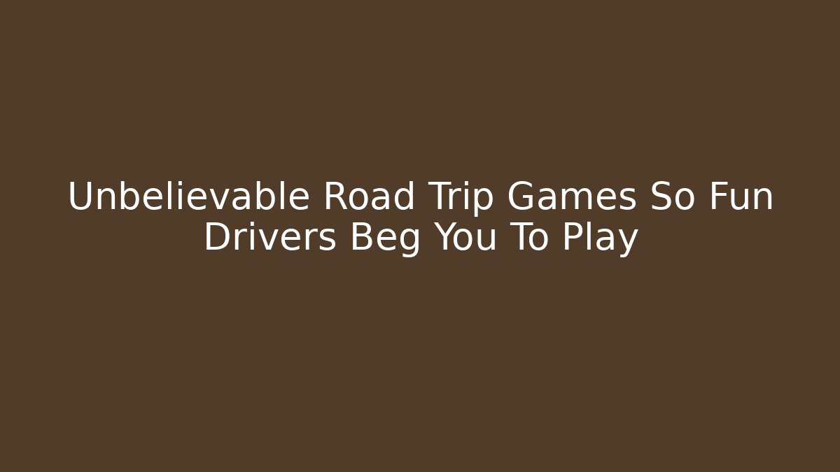 Unbelievable Road Trip Games So Fun Drivers Beg You To Play