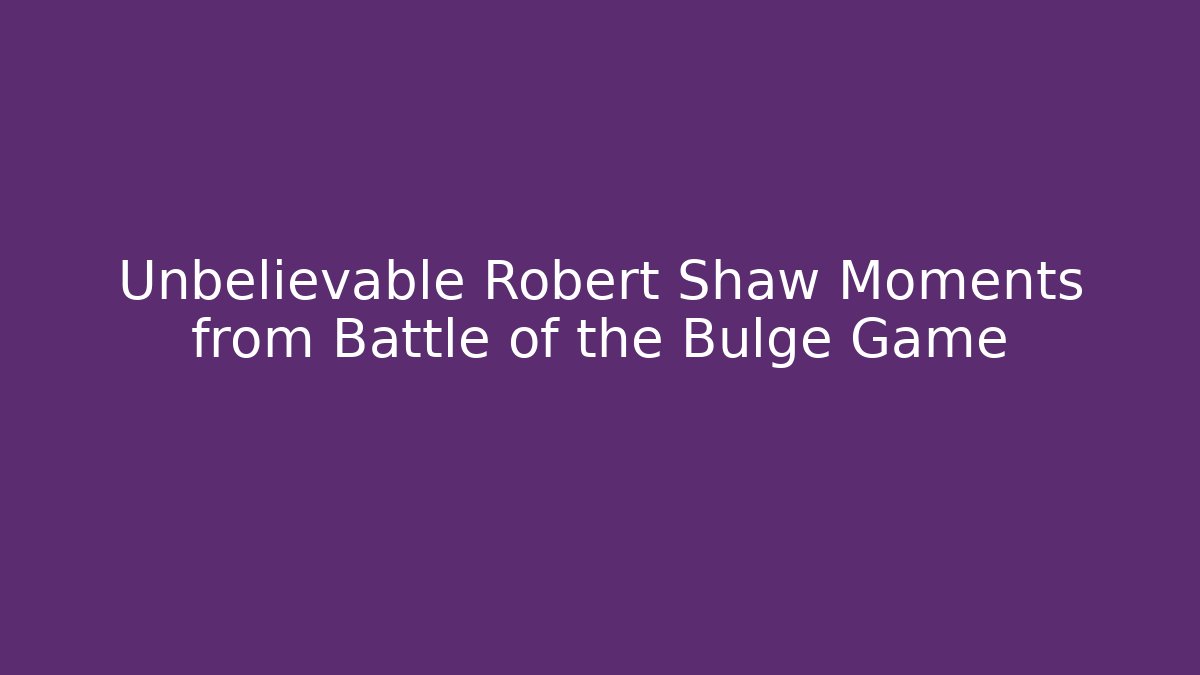 Unbelievable Robert Shaw Moments from Battle of the Bulge Game