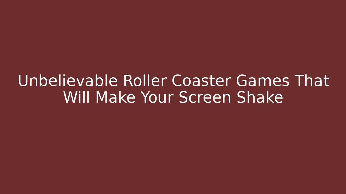 Unbelievable Roller Coaster Games That Will Make Your Screen Shake