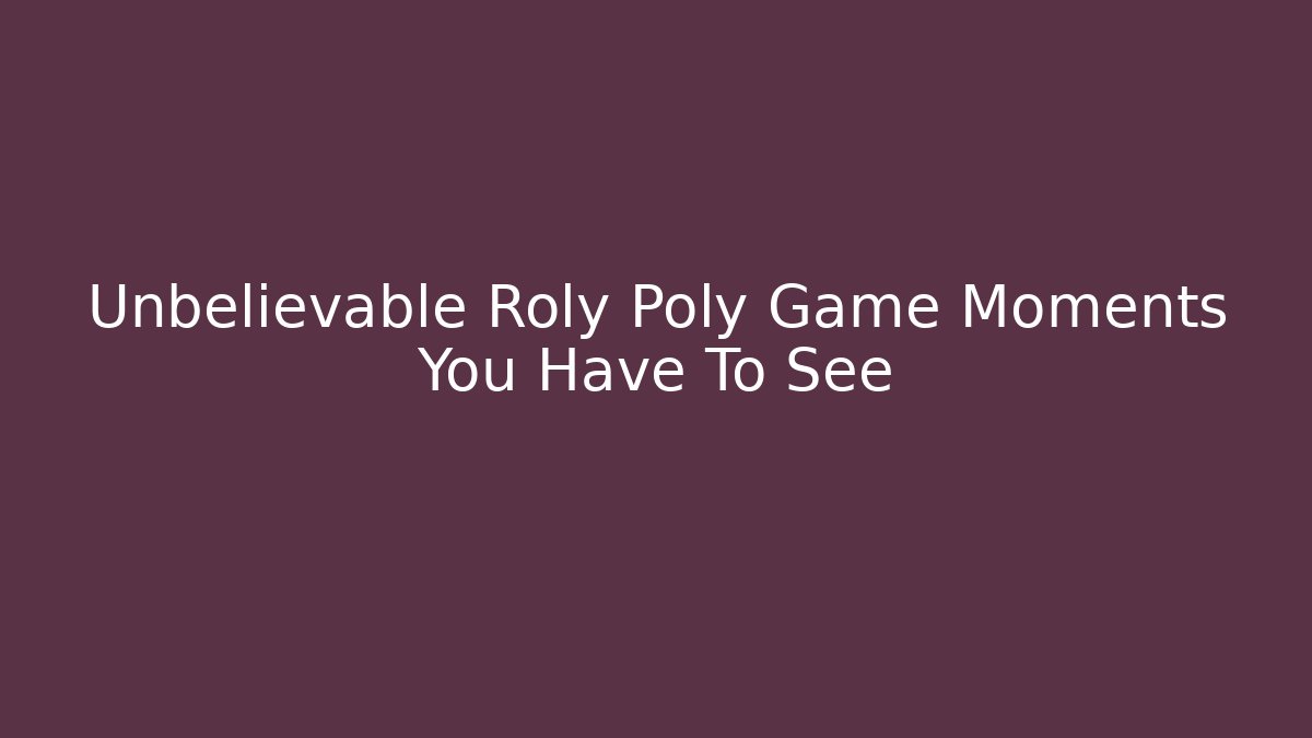 Unbelievable Roly Poly Game Moments You Have To See