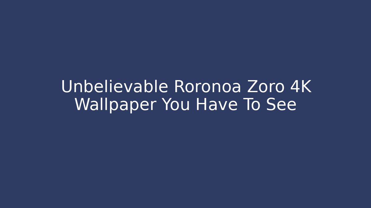 Unbelievable Roronoa Zoro 4K Wallpaper You Have To See