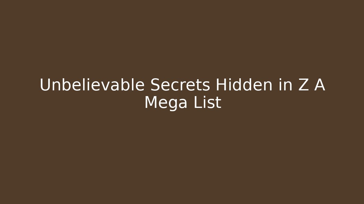 Unbelievable Secrets Hidden in Z A Mega List