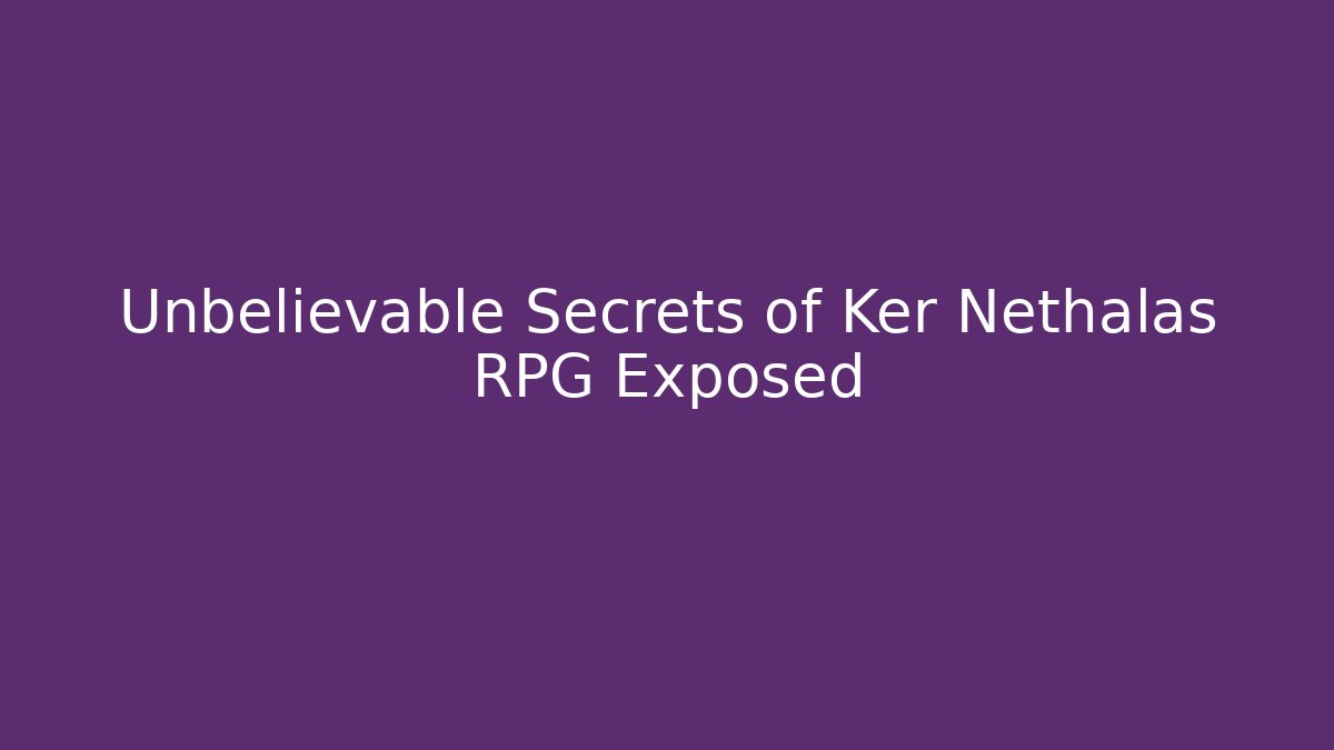 Unbelievable Secrets of Ker Nethalas RPG Exposed