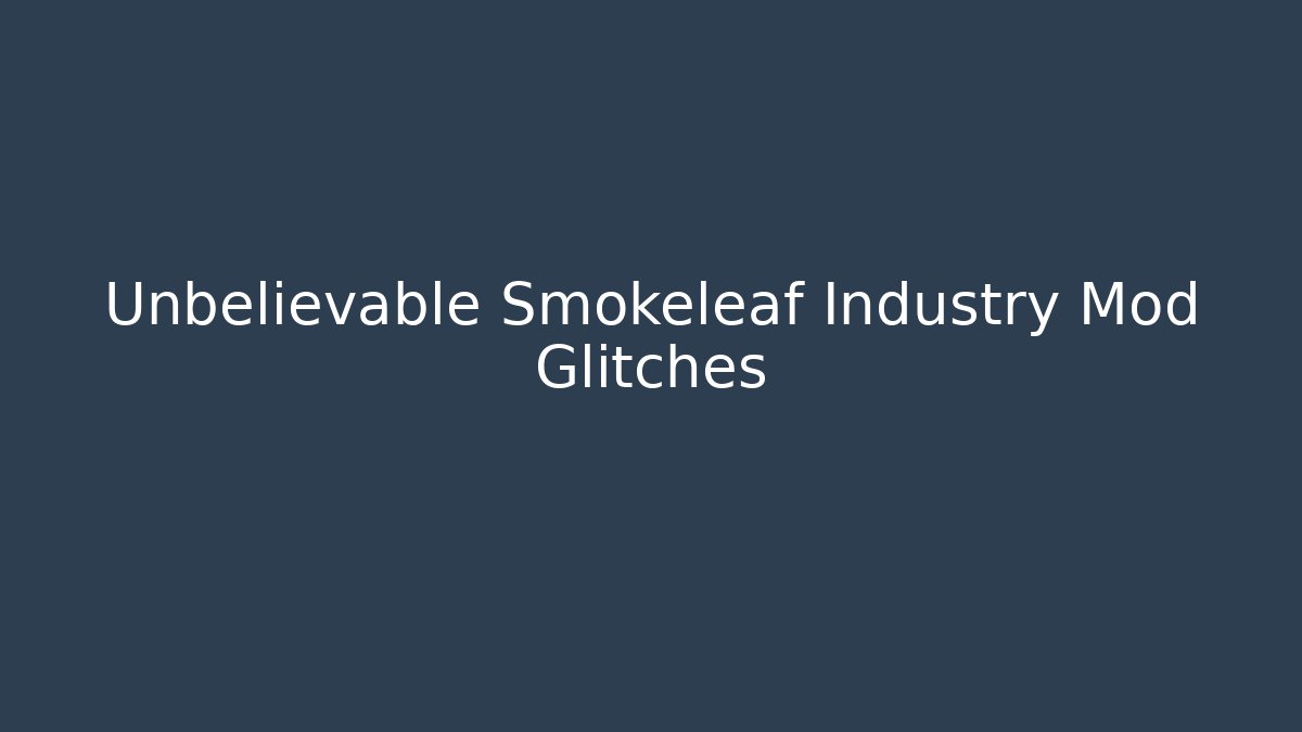 Unbelievable Smokeleaf Industry Mod Glitches