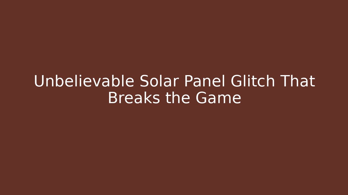 Unbelievable Solar Panel Glitch That Breaks the Game