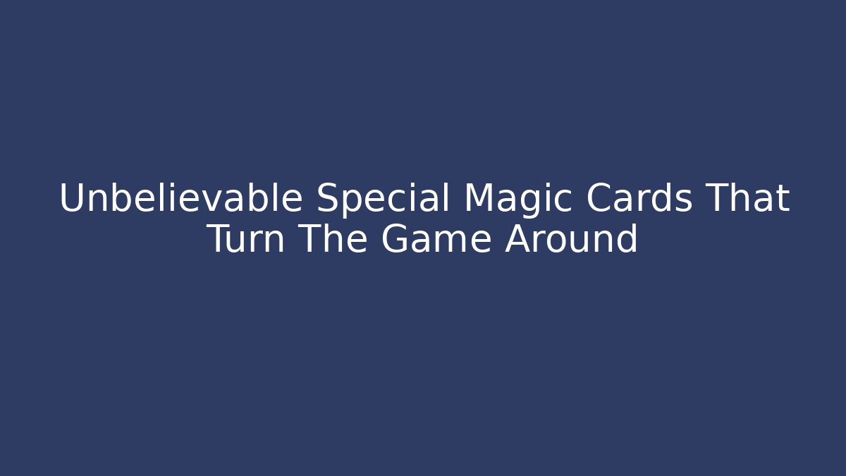Unbelievable Special Magic Cards That Turn The Game Around