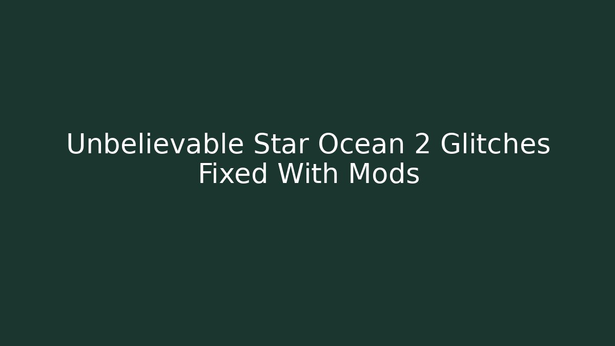Unbelievable Star Ocean 2 Glitches Fixed With Mods - Create More Assets