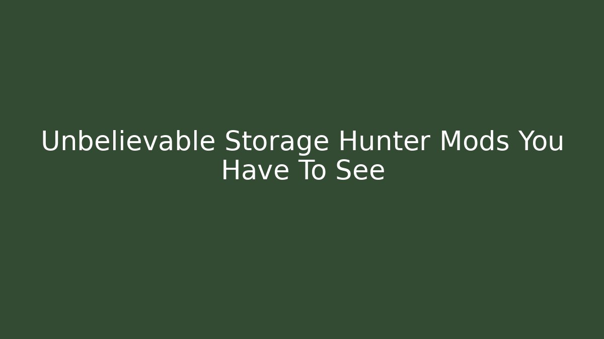 Unbelievable Storage Hunter Mods You Have To See