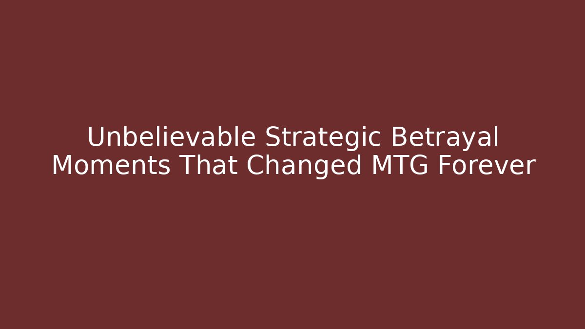 Unbelievable Strategic Betrayal Moments That Changed MTG Forever