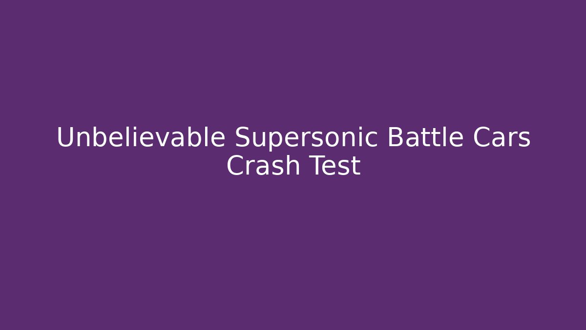 Unbelievable Supersonic Battle Cars Crash Test