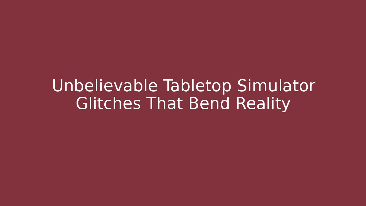Unbelievable Tabletop Simulator Glitches That Bend Reality - Create More Assets