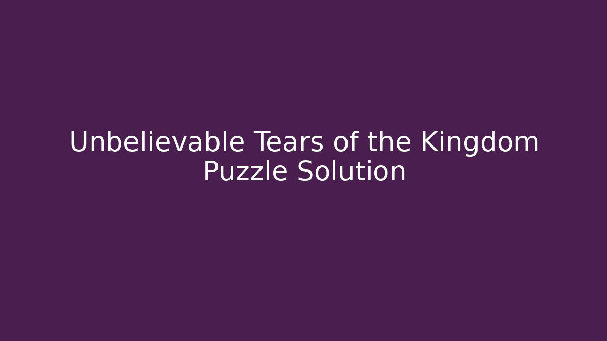 Unbelievable Tears of the Kingdom Puzzle Solution