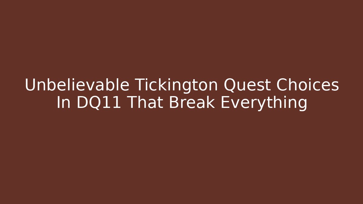 Unbelievable Tickington Quest Choices In DQ11 That Break Everything
