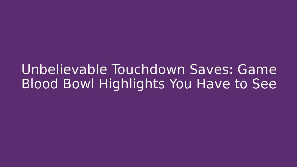 Unbelievable Touchdown Saves: Game Blood Bowl Highlights You Have to See