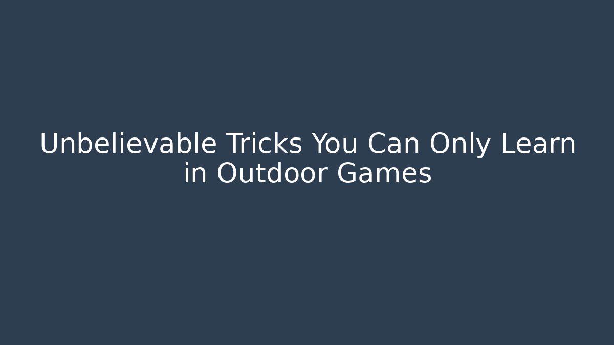 Unbelievable Tricks You Can Only Learn in Outdoor Games