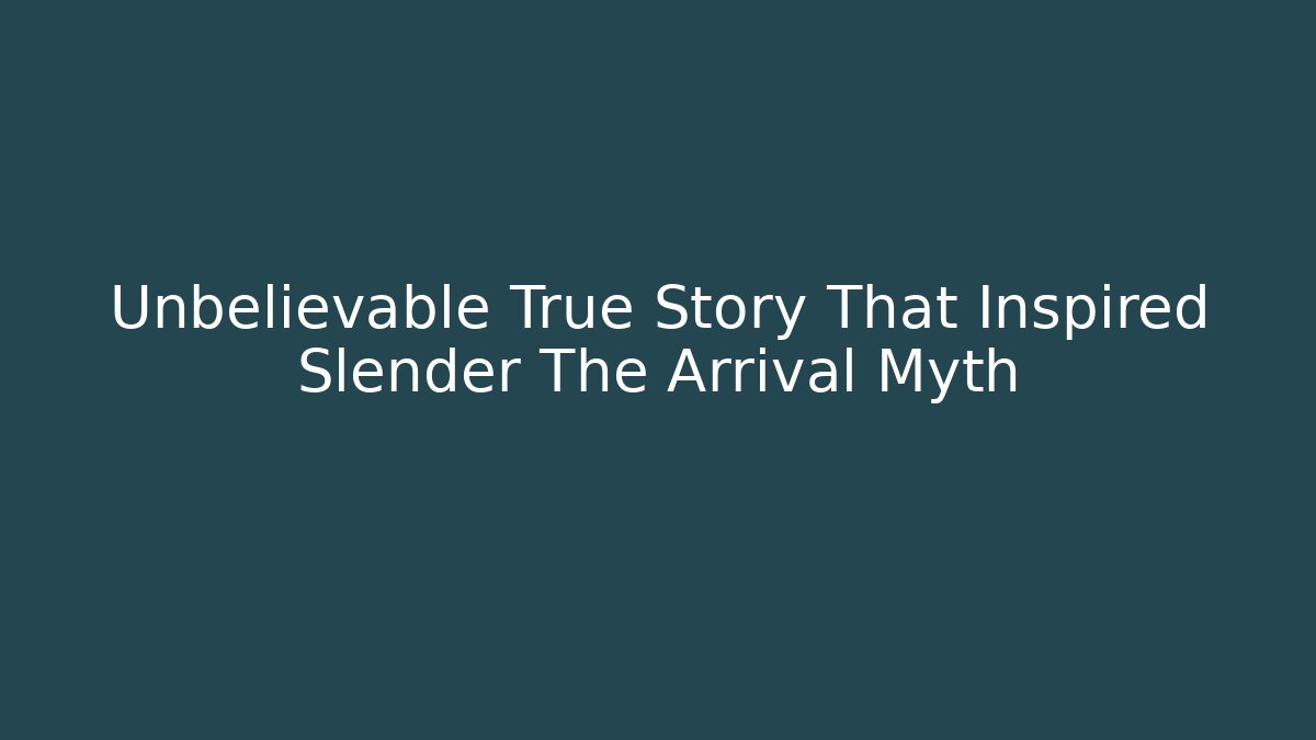 Unbelievable True Story That Inspired Slender The Arrival Myth