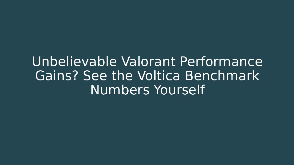 Unbelievable Valorant Performance Gains? See the Voltica Benchmark Numbers Yourself